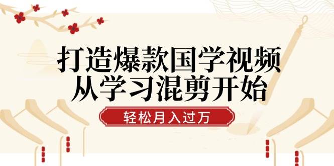 打造爆款国学视频,从学习混剪开始!轻松涨粉,视频号分成月入过万-靠谱项目库