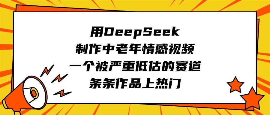 用DeepSeek制作中老年情感视频,一个被严重低估的赛道,条条作品上热门-靠谱项目库