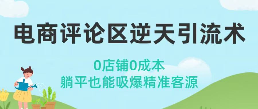 电商评论区逆天引流术！0店铺0成本，躺平也能吸爆精准客源-靠谱项目库