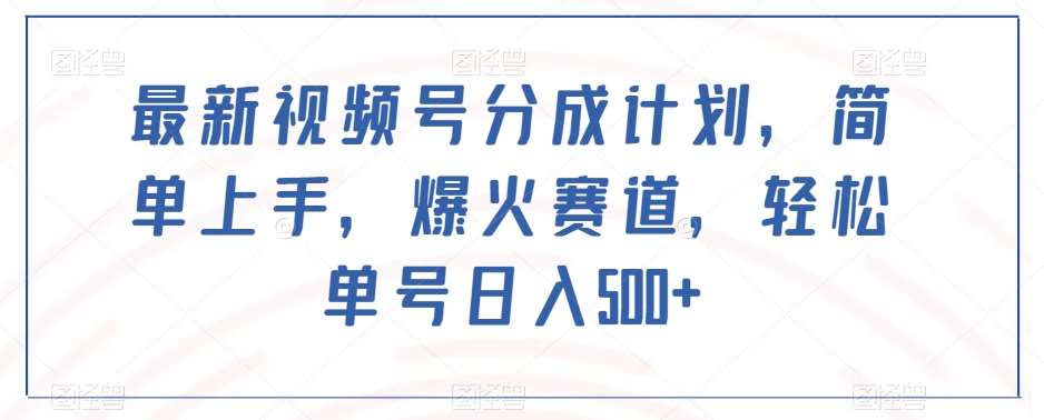 最新视频号分成计划，简单上手，爆火赛道，轻松单号日入500+-靠谱项目库