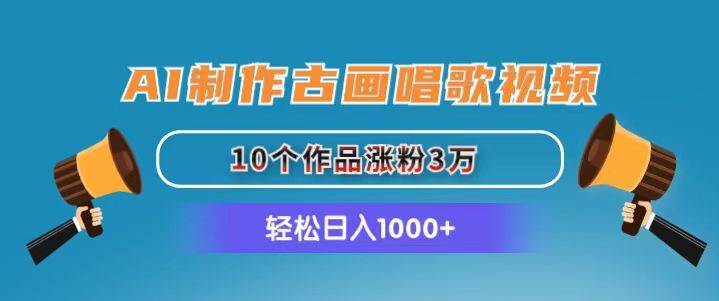 （11172期）AI制作古画唱歌视频，10个作品涨粉3万，日入1000+-靠谱项目库