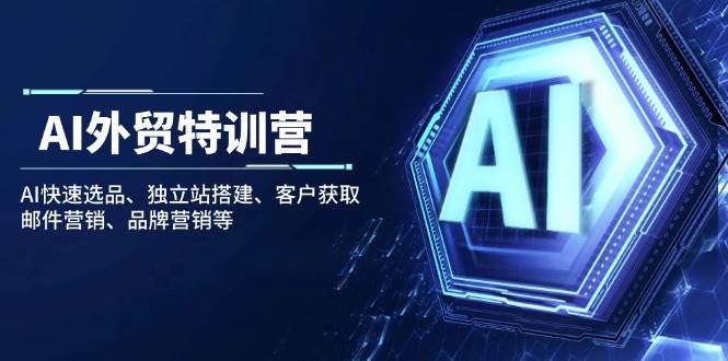 （14217期）AI外贸特训营：AI快速选品、独立站搭建、客户获取、邮件营销、品牌营销等-靠谱项目库