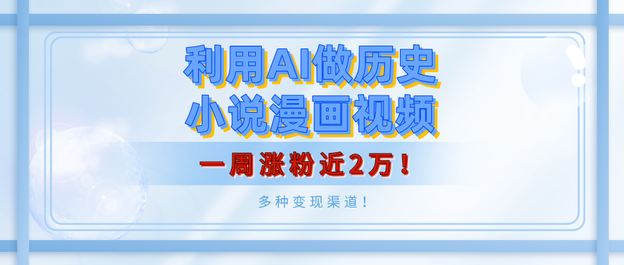 利用AI做历史小说漫画视频,有人月入5000+,一周涨粉近2万!多种变现渠道!-靠谱项目库