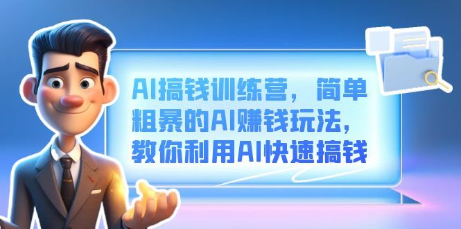 AI搞钱训练营，简单粗暴的AI赚钱玩法，教你利用AI快速搞钱-靠谱项目库