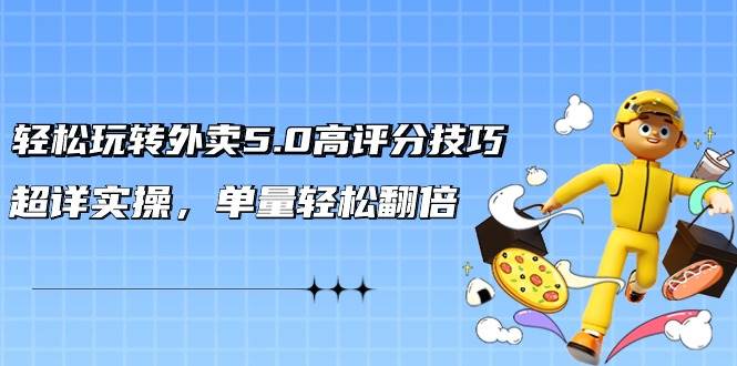 轻松玩转外卖5.0高评分技巧，超详实操，单量轻松翻倍（21节视频课）-靠谱项目库