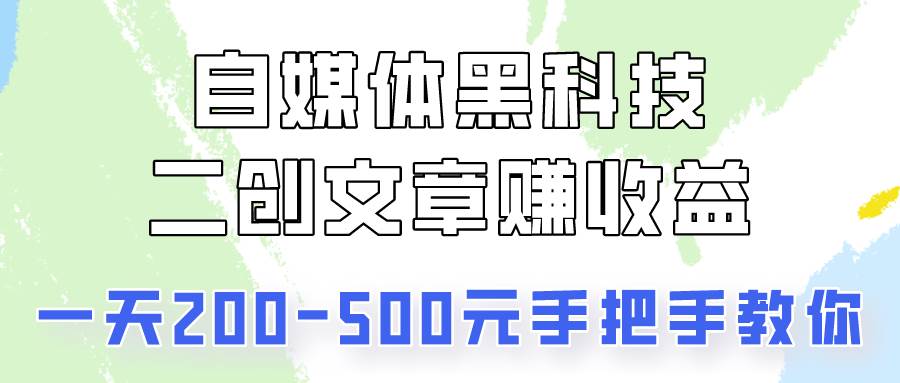 自媒体黑科技:二创文章做收益,一天200-500元,手把手教你!-靠谱项目库