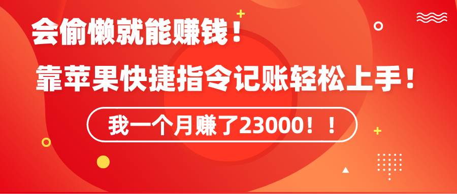《会偷懒就能赚钱！靠苹果快捷指令自动记账轻松上手，一个月变现23000！》-靠谱项目库