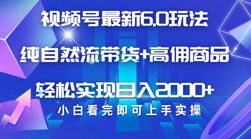 视频号带货最新6.0玩法,作品制作简单,当天起号,复制粘贴,脚本辅助,轻松矩阵日入2000+-靠谱项目库