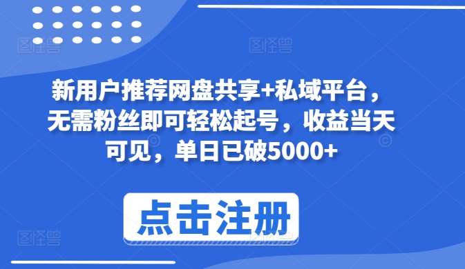 新用户推荐网盘共享+私域平台,无需粉丝即可轻松起号,收益当天可见,单日已破5000+【揭秘】-靠谱项目库