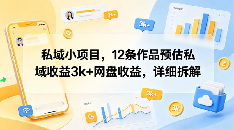 私域小项目，12条作品预估私域收益3k+网盘收益，详细拆解-靠谱项目库