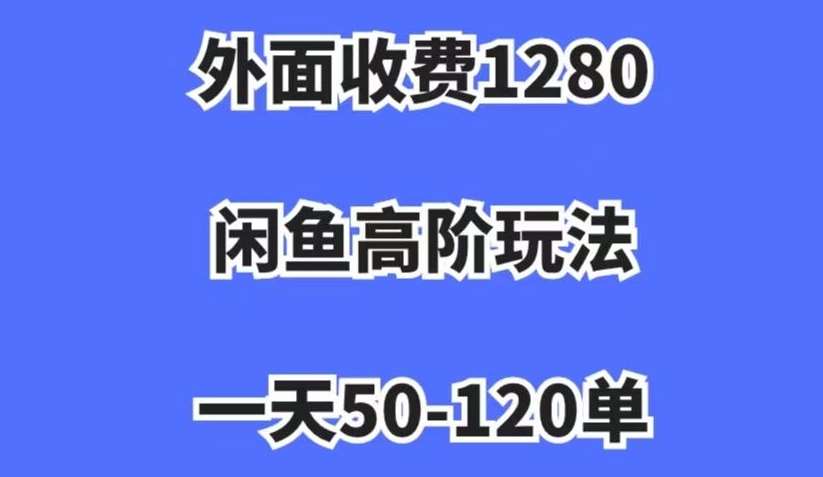 外面收费1280,闲鱼高阶玩法,一天50-120单,市场需求大,日入1000+【揭秘】-靠谱项目库