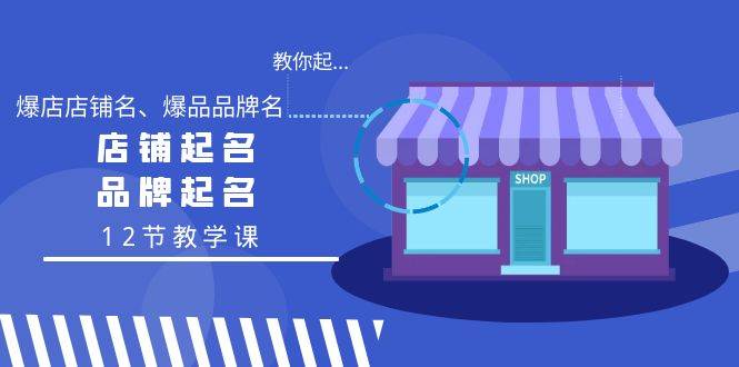 （9063期）教你起“爆店店铺名、爆品品牌名”，店铺起名，品牌起名（12节教学课）-靠谱项目库