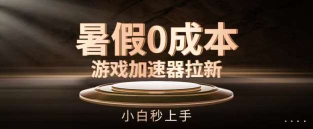 暑假0成本游戏加速器拉新，小白秒上手，无需投资【揭秘】-靠谱项目库