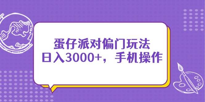 (14423期)蛋仔派对偏门玩法,日入3000+,手机操作-靠谱项目库