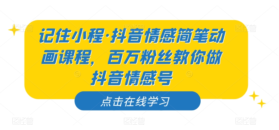 记住小程·抖音情感简笔动画课程，百万粉丝教你做抖音情感号-靠谱项目库