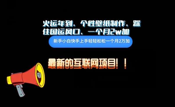火运年到，个性壁纸制作，踩住国运风口，1个月2w加【揭秘】-靠谱项目库