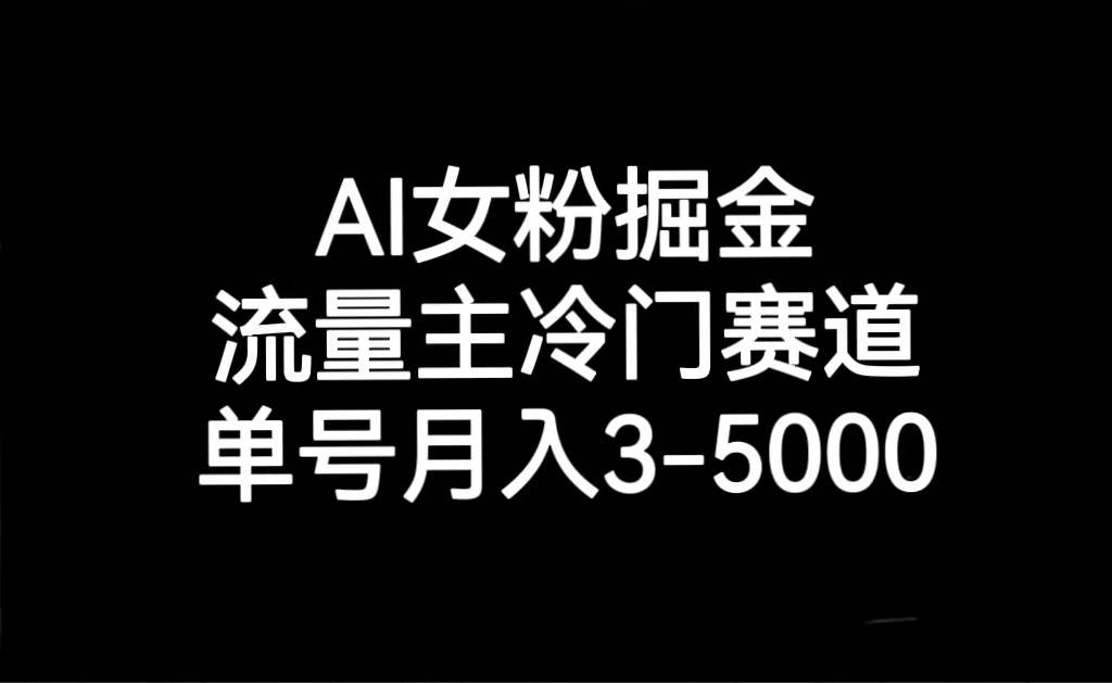 AI女粉掘金，流量主冷门赛道，单号月入3000-5000-靠谱项目库