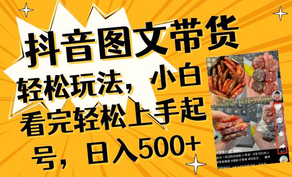 （8287期）抖音图文带货轻松玩法，小白看完轻松上手起号，日入500+-靠谱项目库