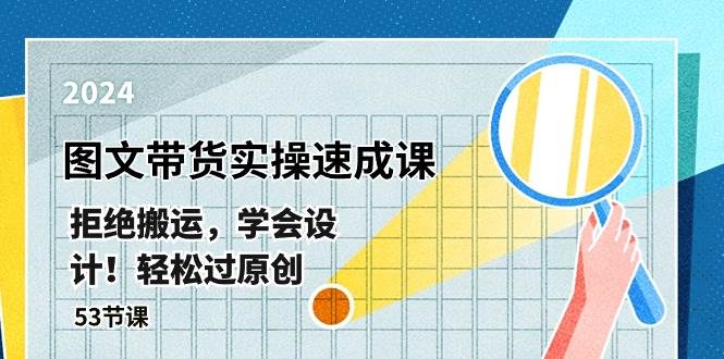 最新图文带货实操速成课，拒绝搬运，学会设计！轻松过原创 (53节课)-靠谱项目库