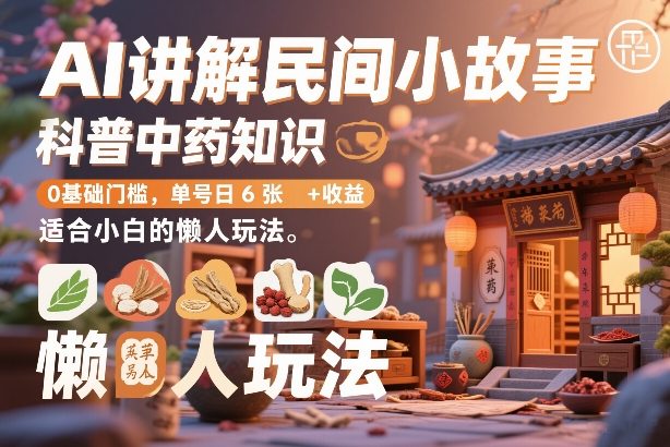 AI讲解民间小故事，科普中药知识，0基础门槛，单号日6张+收益，适合小白的懒人玩法-靠谱项目库
