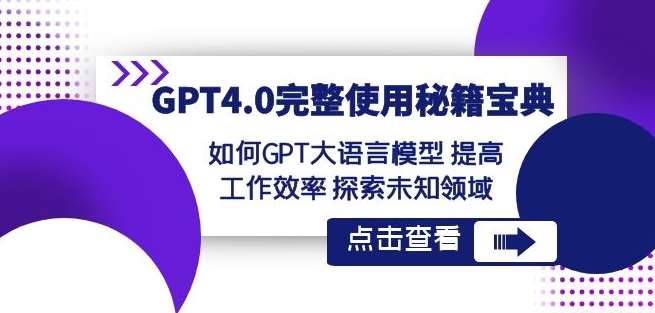 GPT4.0完整使用-秘籍宝典：如何GPT大语言模型提高工作效率探索未知领域-靠谱项目库