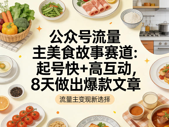 公众号流量主之美食故事赛道，起号快+高互动，8天就能做出爆款文章-靠谱项目库