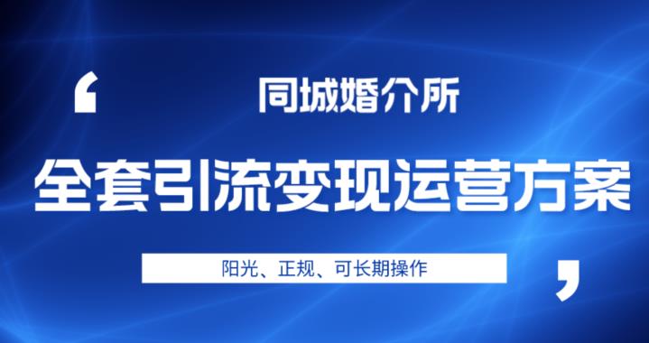 本地婚恋全套引流变现运营方案，阳光、正规、可长期操作【揭秘】-靠谱项目库