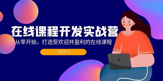 (12493期)在线课程开发实战营:从零开始,打造受欢迎并盈利的在线课程(更新)-靠谱项目库