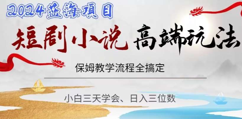 短剧高端玩法，保姆教学全搞定，小白日入三位数【揭秘】-靠谱项目库