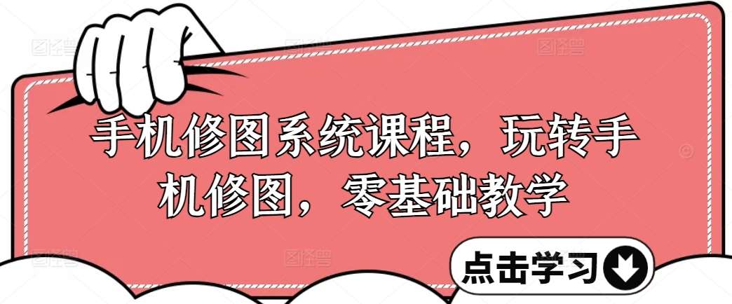 手机修图系统课程，玩转手机修图，零基础教学-靠谱项目库