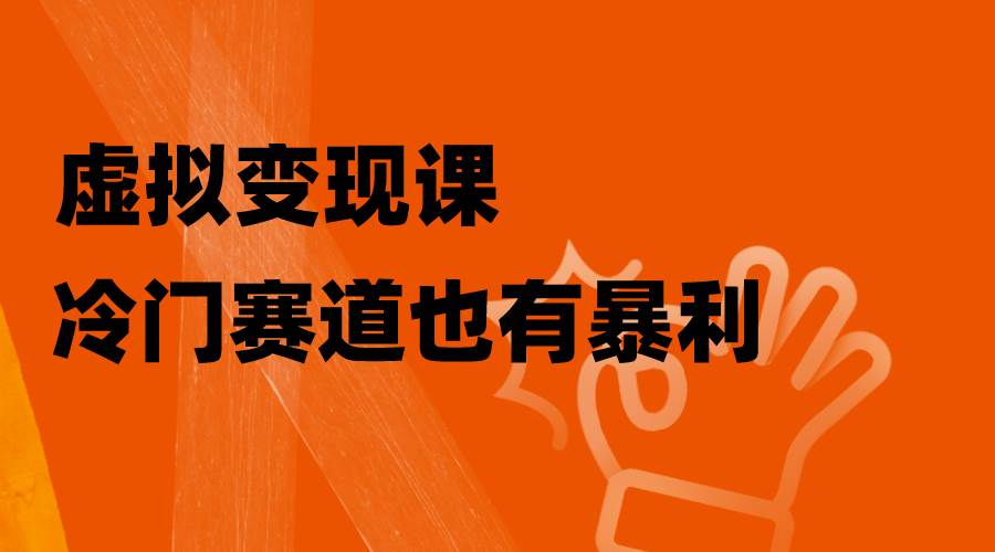 虚拟变现课，冷门赛道也有暴利，手把手教你玩转冷门私域-靠谱项目库