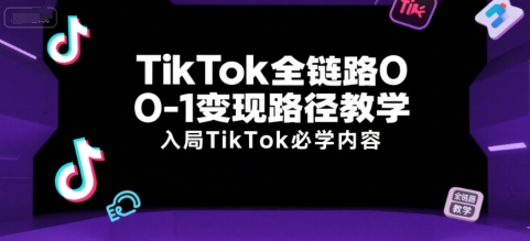 TikTok全链路0-1变现路径教学，入局TikTok必学内容-靠谱项目库
