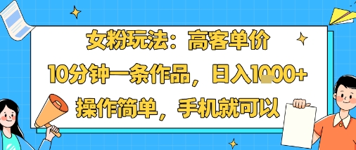 女粉玩法:高客单价,10分钟一条作品,日入1k+操作简单,手机就可以-靠谱项目库