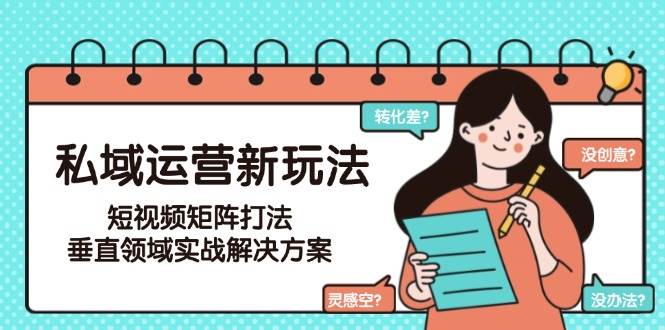 私域运营新玩法，短视频矩阵打法，垂直领域实战解决方案（更新6月）-靠谱项目库