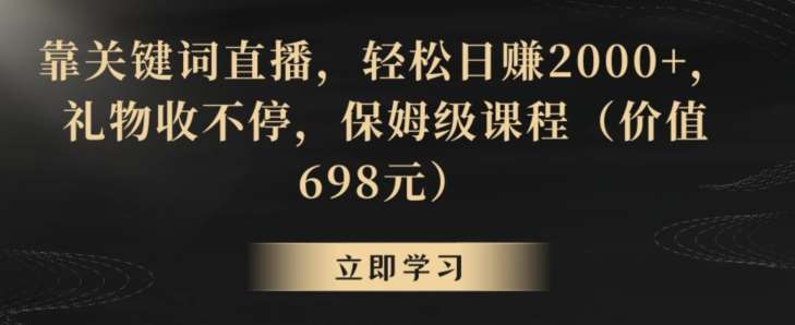 靠关键词直播，轻松日赚2000+，礼物收不停，保姆级课程（价值698元）【揭秘】-靠谱项目库