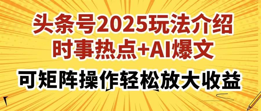 (14113期)头条号2025玩法介绍,时事热点+AI爆文,可矩阵操作轻松放大收益-靠谱项目库
