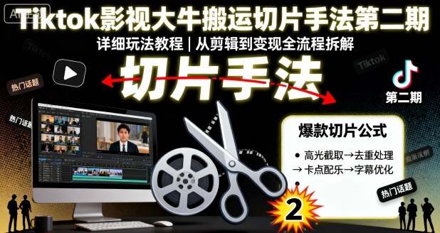 Tiktok影视大牛搬运切片手法第二期,详细玩法教程-靠谱项目库