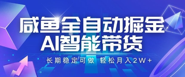 咸鱼全自动掘金，AI智能带货长期稳定可做，轻松月入2W+【揭秘】-靠谱项目库