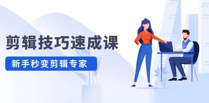 （12190期）剪辑技巧速成课，高清拍摄+调色 转扇子，建筑-抠图精通，新手秒变剪辑专家-靠谱项目库