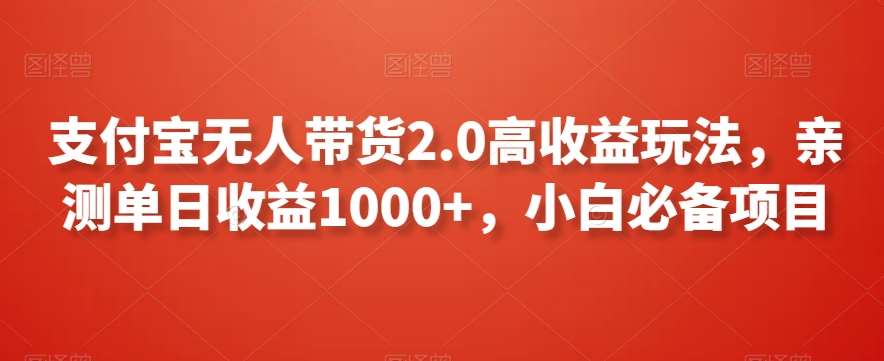 支付宝无人带货2.0高收益玩法,亲测单日收益1000+,小白必备项目【揭秘】-靠谱项目库