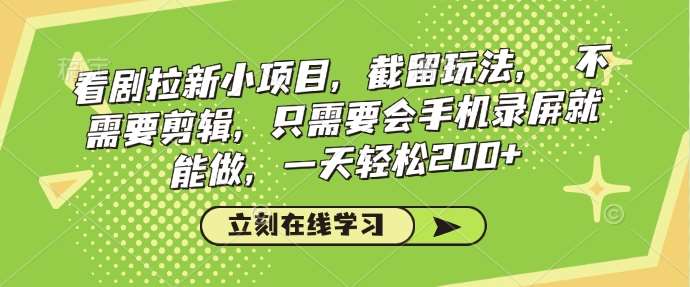 看剧拉新小项目，截留玩法， 不需要剪辑，只需要会手机录屏就能做，一天轻松200+-靠谱项目库