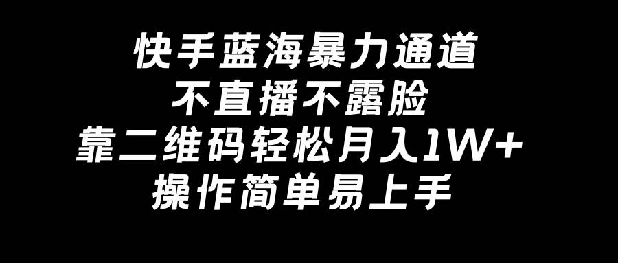 快手蓝海暴力通道，不直播不露脸，靠二维码轻松月入1W+，操作简单易上手-靠谱项目库