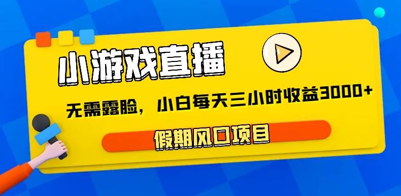 小游戏直播，假期风口项目，无需露脸，小白每天三小时，到账3000+-靠谱项目库