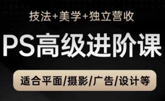 PS高级后期进阶课（技法+美学+独立营收），适合平面摄影广告设计等-靠谱项目库