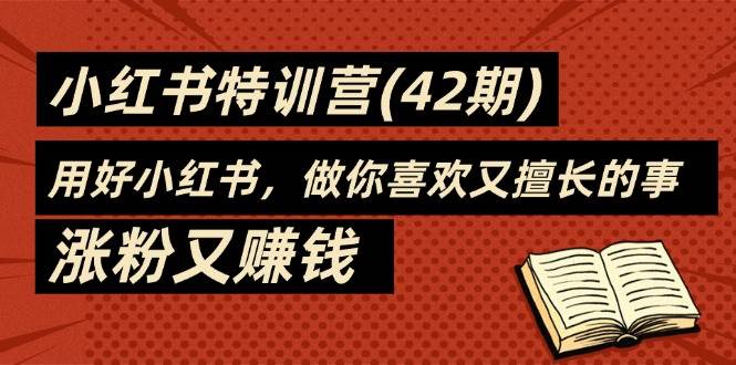 (11492期)35天-小红书特训营(42期),用好小红书,做你喜欢又擅长的事,涨粉又赚钱-靠谱项目库