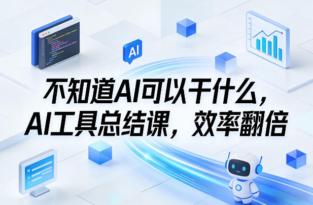不知道AI可以干什么，AI工具总结课，效率翻倍-靠谱项目库