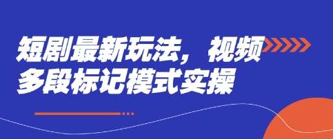短剧最新玩法，视频多段标记模式实操-靠谱项目库