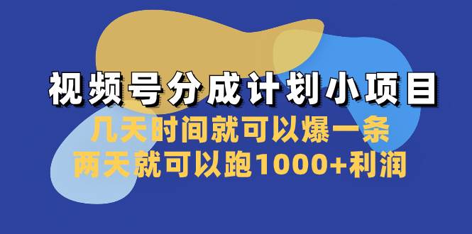 视频号分成计划小项目：几天时间就可以爆一条，两天就可以跑1000+利润-靠谱项目库