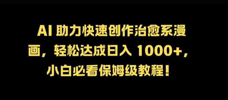 AI 助力快速创作治愈系漫画,轻松达成日入几张,小白必看保姆级教程!-靠谱项目库