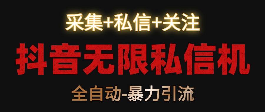 抖音无限私信机！采集+私信+关注，全自动暴力引流！-靠谱项目库